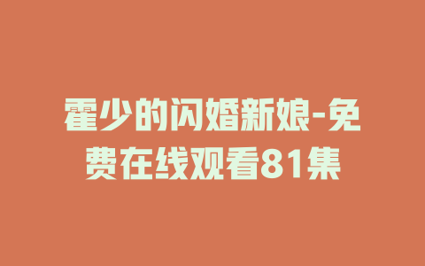 霍少的闪婚新娘-免费在线观看81集