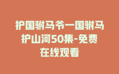 护国驸马爷一国驸马护山河50集-免费在线观看