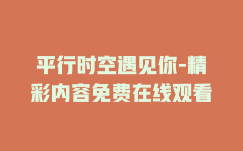 平行时空遇见你-精彩内容免费在线观看