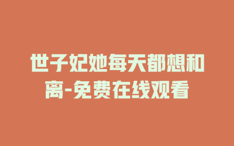 世子妃她每天都想和离-免费在线观看