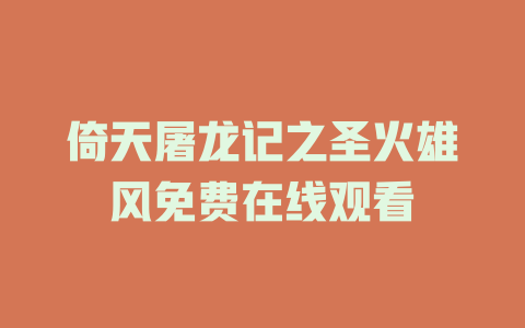 倚天屠龙记之圣火雄风免费在线观看