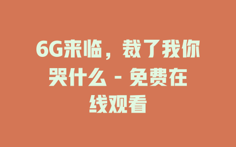 6G来临，裁了我你哭什么 - 免费在线观看