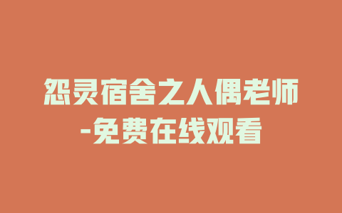 怨灵宿舍之人偶老师-免费在线观看