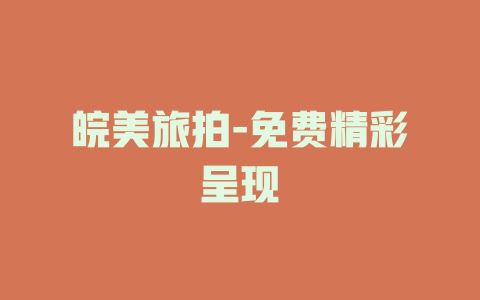皖美旅拍-免费精彩呈现