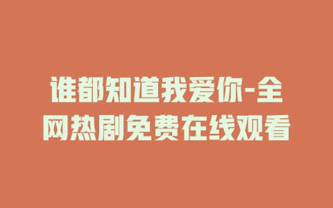 谁都知道我爱你-全网热剧免费在线观看
