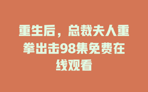 重生后，总裁夫人重拳出击98集免费在线观看