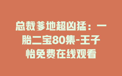 总裁爹地超凶猛：一胎二宝80集-王子怡免费在线观看