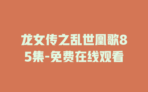 龙女传之乱世凰歌85集-免费在线观看
