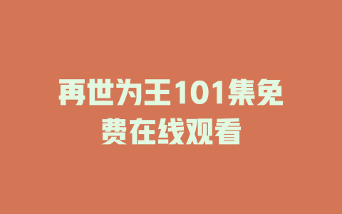 再世为王101集免费在线观看