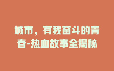 城市，有我奋斗的青春-热血故事全揭秘