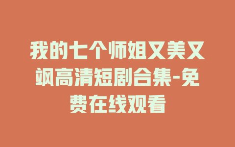 我的七个师姐又美又飒高清短剧合集-免费在线观看