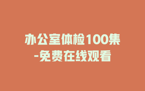 办公室体检100集-免费在线观看