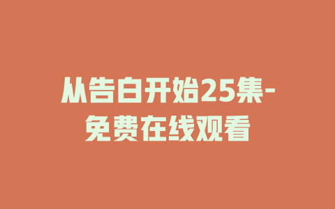 从告白开始25集-免费在线观看