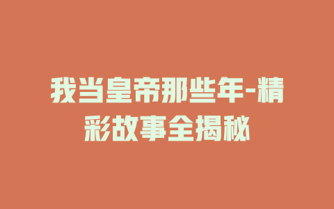 我当皇帝那些年-精彩故事全揭秘