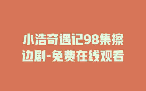 小浩奇遇记98集擦边剧-免费在线观看