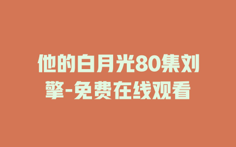 他的白月光80集刘擎-免费在线观看