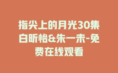 指尖上的月光30集白昕怡&朱一未-免费在线观看