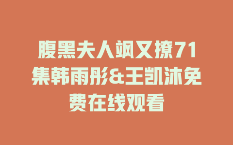 腹黑夫人飒又撩71集韩雨彤&王凯沐免费在线观看