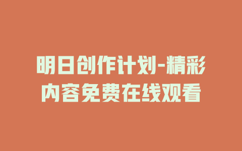 明日创作计划-精彩内容免费在线观看