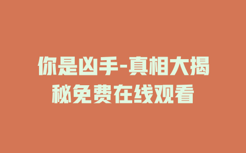 你是凶手-真相大揭秘免费在线观看