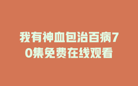 我有神血包治百病70集免费在线观看