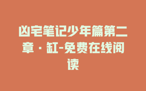 凶宅笔记少年篇第二章·缸-免费在线阅读