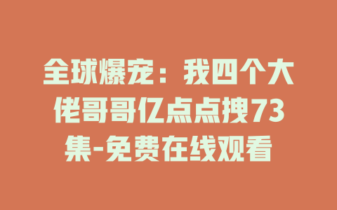 全球爆宠：我四个大佬哥哥亿点点拽73集-免费在线观看