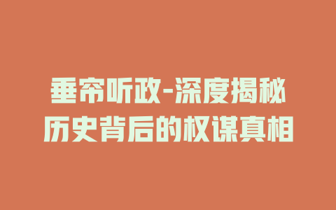 垂帘听政-深度揭秘历史背后的权谋真相