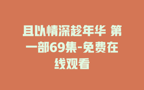 且以情深趁年华 第一部69集-免费在线观看