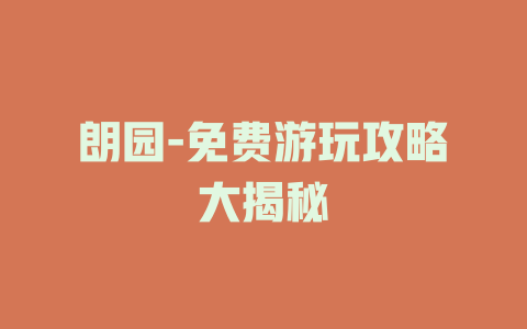 朗园-免费游玩攻略大揭秘