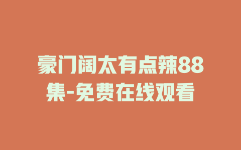 豪门阔太有点辣88集-免费在线观看