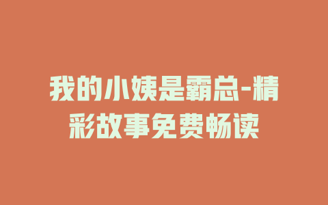我的小姨是霸总-精彩故事免费畅读