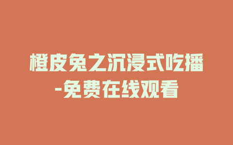 橙皮兔之沉浸式吃播-免费在线观看