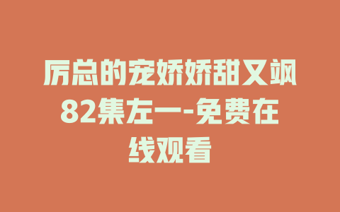 厉总的宠娇娇甜又飒82集左一-免费在线观看