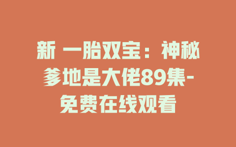 新 一胎双宝：神秘爹地是大佬89集-免费在线观看