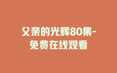 父亲的光辉80集-免费在线观看