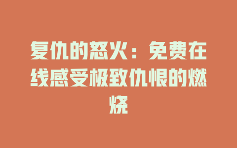 复仇的怒火：免费在线感受极致仇恨的燃烧