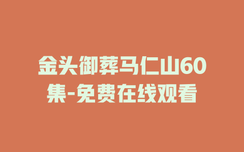 金头御葬马仁山60集-免费在线观看