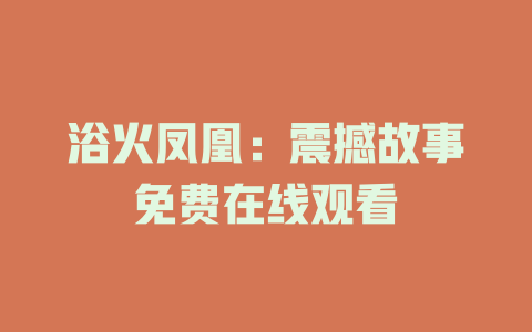 浴火凤凰：震撼故事免费在线观看