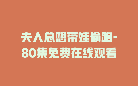 夫人总想带娃偷跑-80集免费在线观看