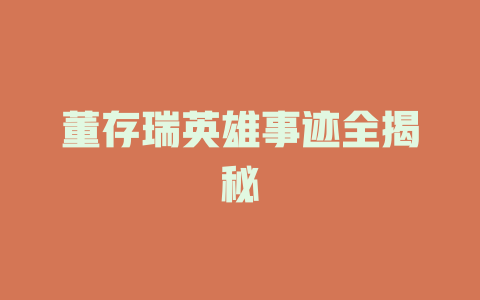 董存瑞英雄事迹全揭秘
