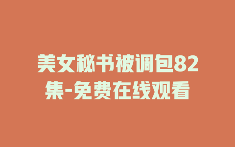 美女秘书被调包82集-免费在线观看