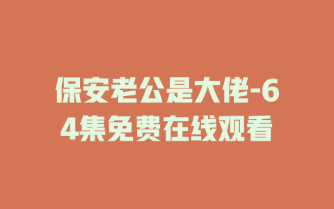 保安老公是大佬-64集免费在线观看