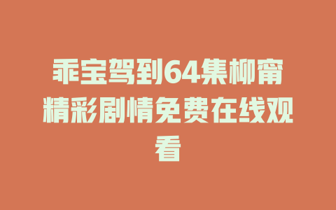 乖宝驾到64集柳甯精彩剧情免费在线观看