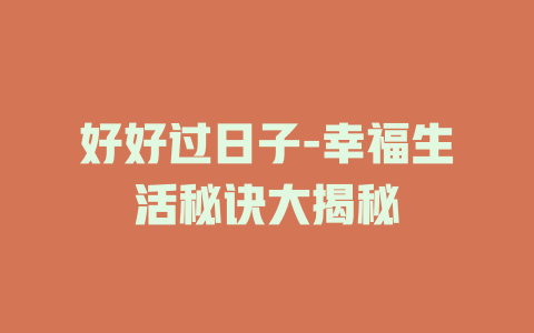 好好过日子-幸福生活秘诀大揭秘