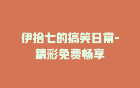 伊拾七的搞笑日常-精彩免费畅享