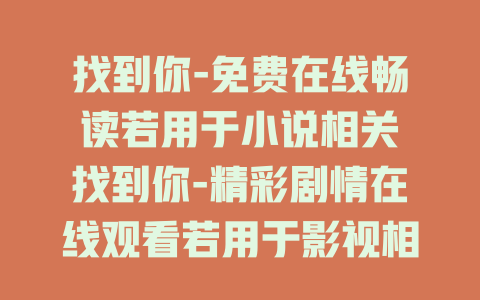 找到你-免费在线畅读若用于小说相关
找到你-精彩剧情在线观看若用于影视相关
找到你-深度解析免费看若用于解读分析相关