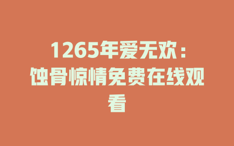 1265年爱无欢：蚀骨惊情免费在线观看