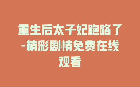 重生后太子妃跑路了-精彩剧情免费在线观看