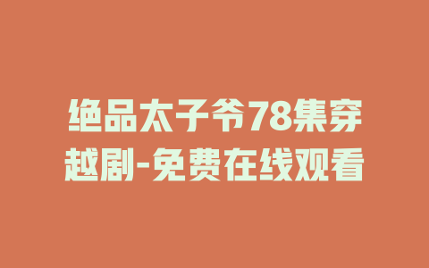 绝品太子爷78集穿越剧-免费在线观看